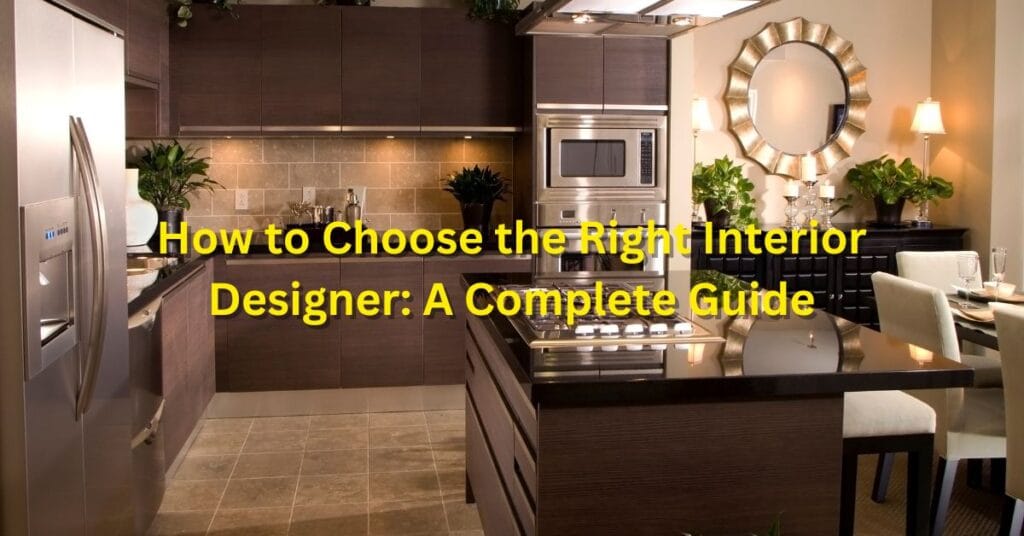How to Choose the Right Interior Designer A Complete Guide